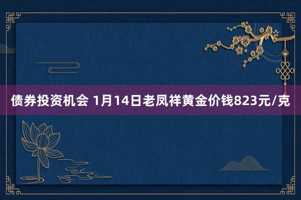 债券投资机会 1月14日老凤祥黄金价钱823元/克