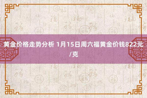 黄金价格走势分析 1月15日周六福黄金价钱822元/克