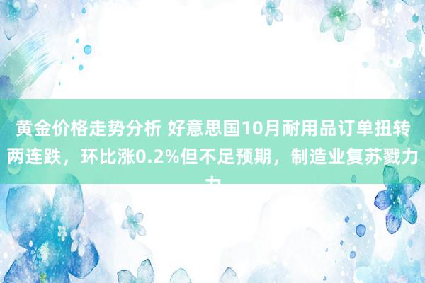 黄金价格走势分析 好意思国10月耐用品订单扭转两连跌，环比涨0.2%但不足预期，制造业复苏戮力