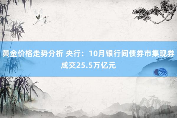 黄金价格走势分析 央行：10月银行间债券市集现券成交25.5万亿元