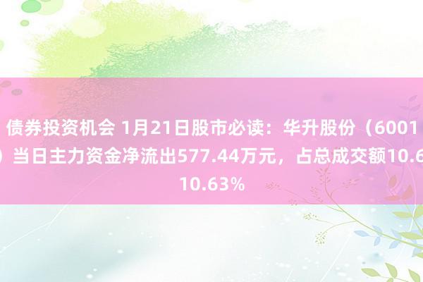 债券投资机会 1月21日股市必读：华升股份（600156）当日主力资金净流出577.44万元，占总成交额10.63%