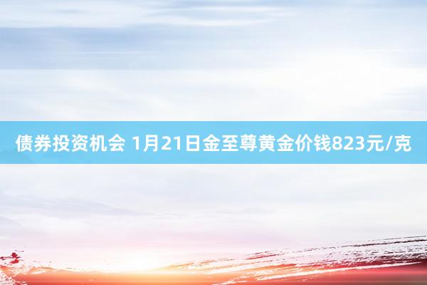 债券投资机会 1月21日金至尊黄金价钱823元/克