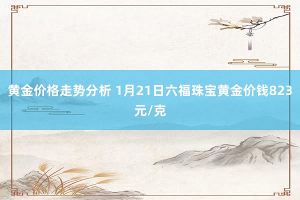 黄金价格走势分析 1月21日六福珠宝黄金价钱823元/克