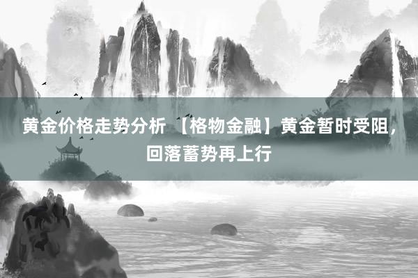 黄金价格走势分析 【格物金融】黄金暂时受阻，回落蓄势再上行