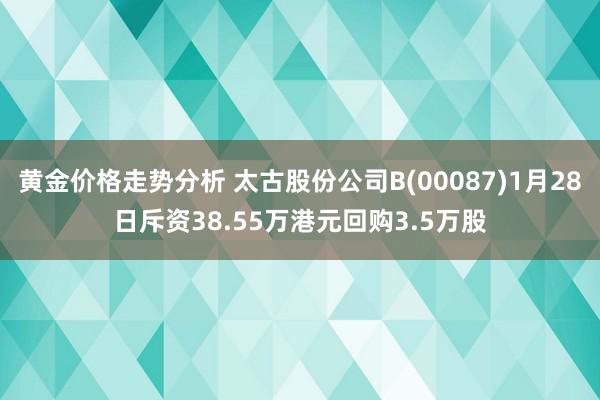 黄金价格走势分析 太古股份公司B(00087)1月28日斥资38.55万港元回购3.5万股