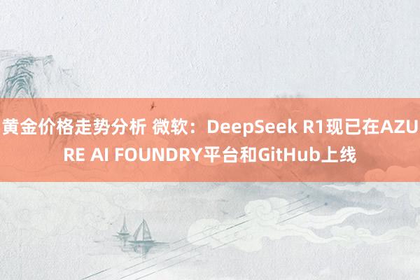 黄金价格走势分析 微软：DeepSeek R1现已在AZURE AI FOUNDRY平台和GitHub上线