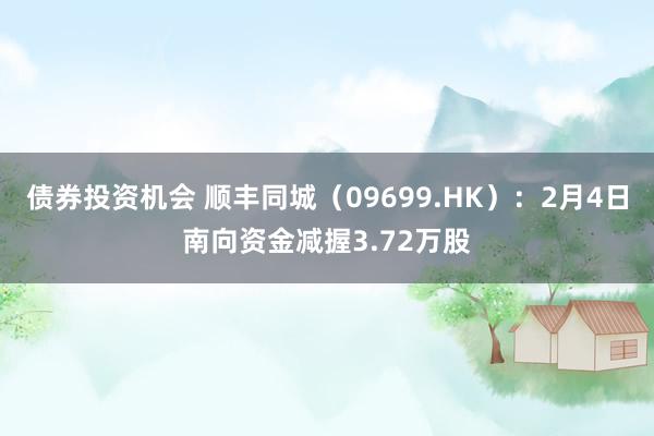 债券投资机会 顺丰同城（09699.HK）：2月4日南向资金减握3.72万股