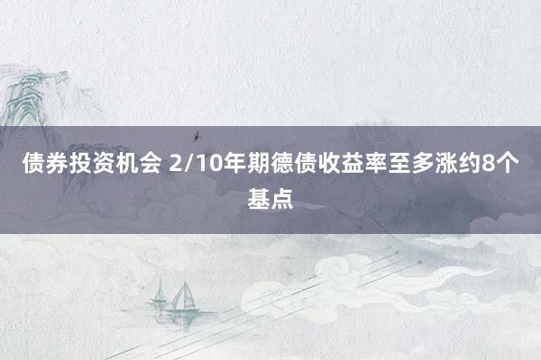 债券投资机会 2/10年期德债收益率至多涨约8个基点