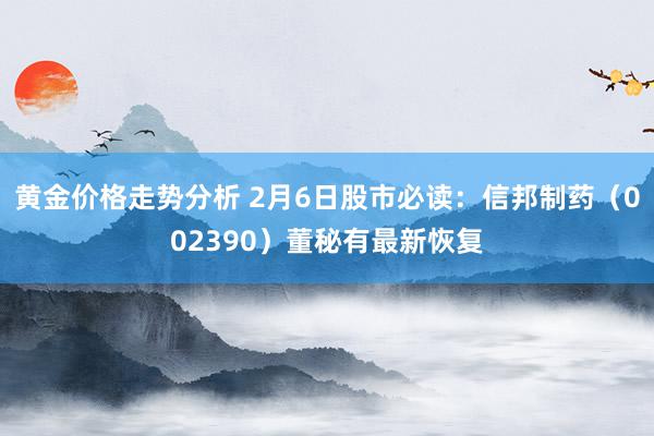 黄金价格走势分析 2月6日股市必读：信邦制药（002390）董秘有最新恢复