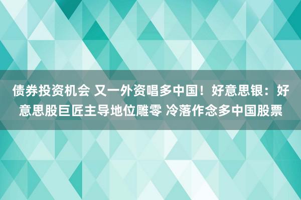 债券投资机会 又一外资唱多中国！好意思银：好意思股巨匠主导地位雕零 冷落作念多中国股票