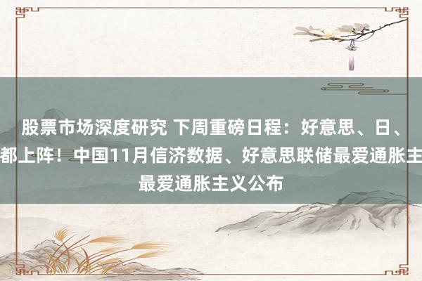 股票市场深度研究 下周重磅日程：好意思、日、英央行都上阵！中国11月信济数据、好意思联储最爱通胀主义公布