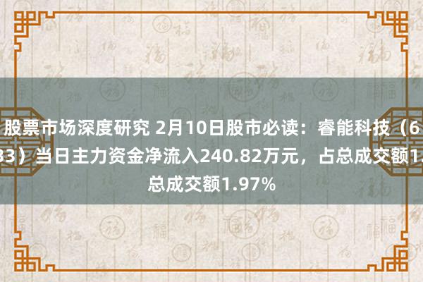 股票市场深度研究 2月10日股市必读：睿能科技（603933）当日主力资金净流入240.82万元，占总成交额1.97%