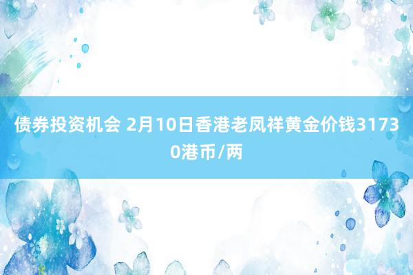 债券投资机会 2月10日香港老凤祥黄金价钱31730港币/两