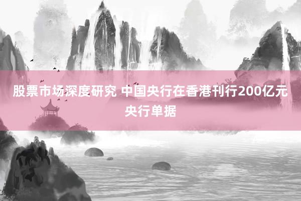 股票市场深度研究 中国央行在香港刊行200亿元央行单据