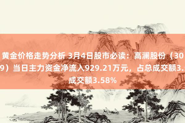 黄金价格走势分析 3月4日股市必读：高澜股份（300499）当日主力资金净流入929.21万元，占总成交额3.58%