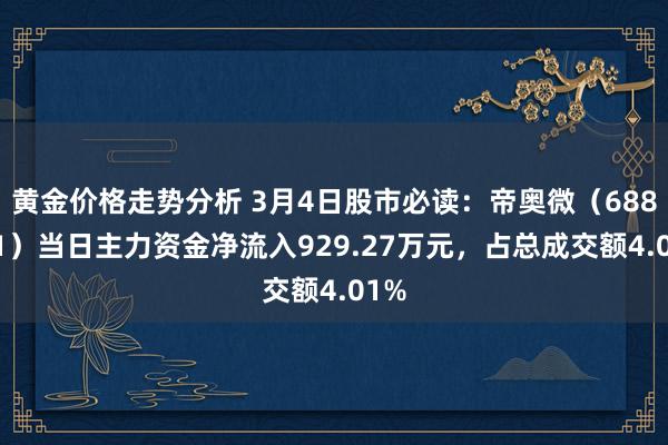 黄金价格走势分析 3月4日股市必读：帝奥微（688381）当日主力资金净流入929.27万元，占总成交额4.01%