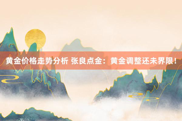 黄金价格走势分析 张良点金：黄金调整还未界限！