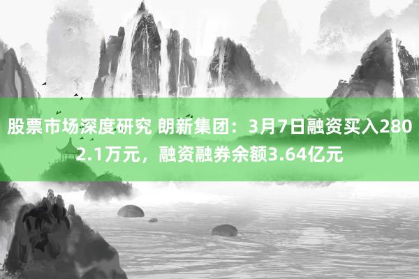 股票市场深度研究 朗新集团：3月7日融资买入2802.1万元，融资融券余额3.64亿元