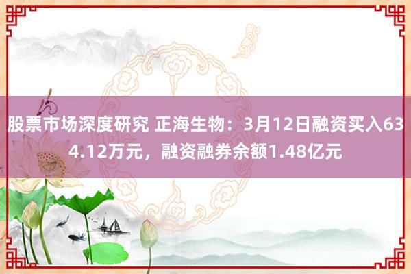 股票市场深度研究 正海生物：3月12日融资买入634.12万元，融资融券余额1.48亿元