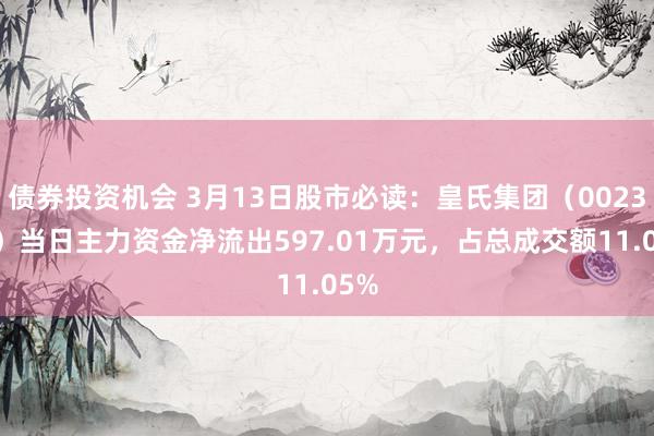 债券投资机会 3月13日股市必读：皇氏集团（002329）当日主力资金净流出597.01万元，占总成交额11.05%